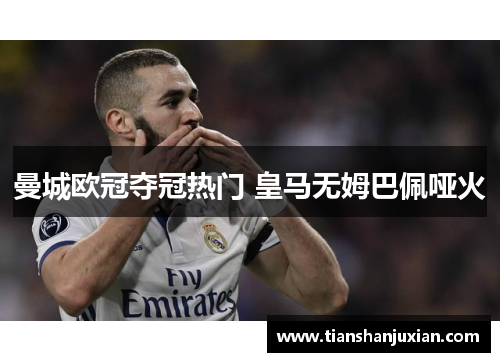 曼城欧冠夺冠热门 皇马无姆巴佩哑火