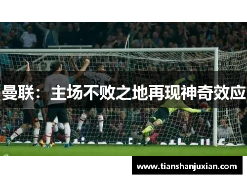 曼联：主场不败之地再现神奇效应