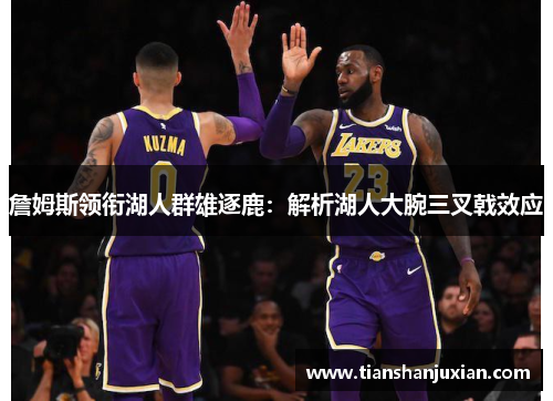 詹姆斯领衔湖人群雄逐鹿：解析湖人大腕三叉戟效应